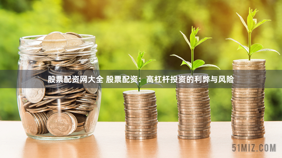 股票配资网大全 股票配资：高杠杆投资的利弊与风险