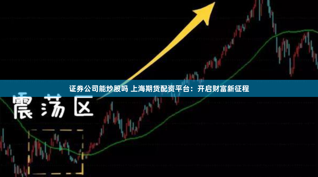 证券公司能炒股吗 上海期货配资平台：开启财富新征程