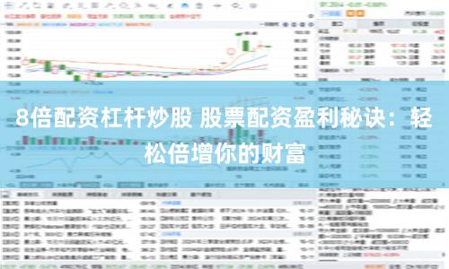8倍配资杠杆炒股 股票配资盈利秘诀：轻松倍增你的财富
