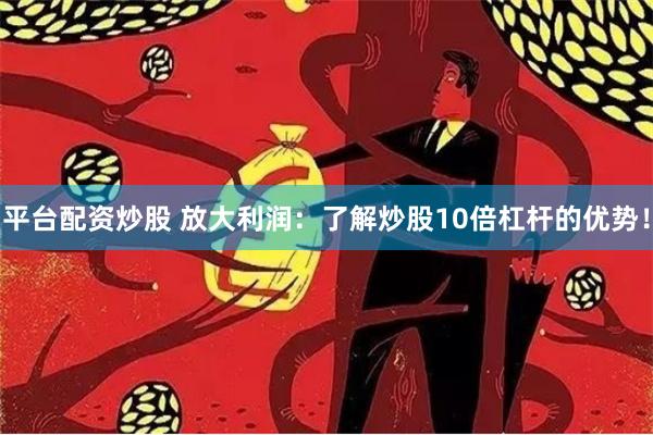平台配资炒股 放大利润：了解炒股10倍杠杆的优势！