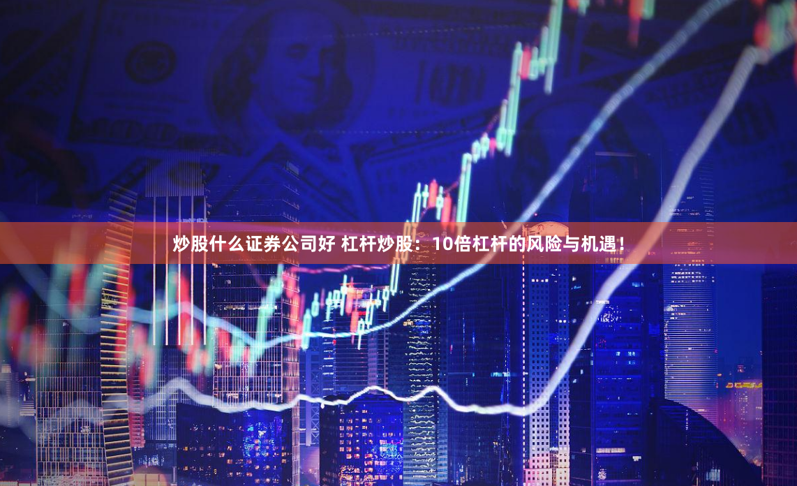 炒股什么证券公司好 杠杆炒股：10倍杠杆的风险与机遇！
