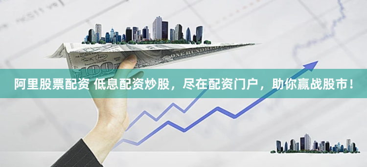 阿里股票配资 低息配资炒股，尽在配资门户，助你赢战股市！