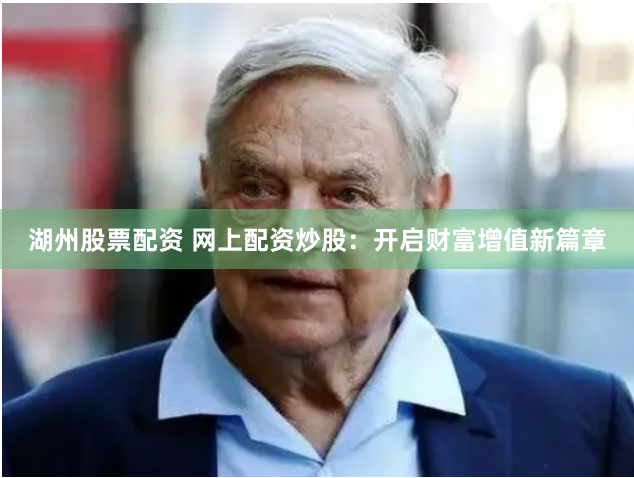 湖州股票配资 网上配资炒股：开启财富增值新篇章