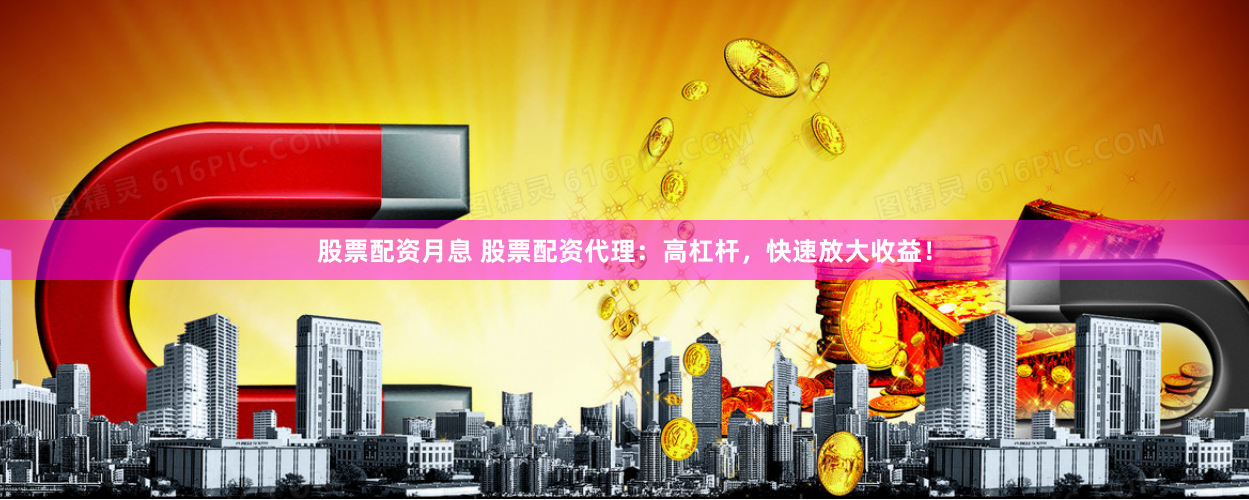 股票配资月息 股票配资代理：高杠杆，快速放大收益！