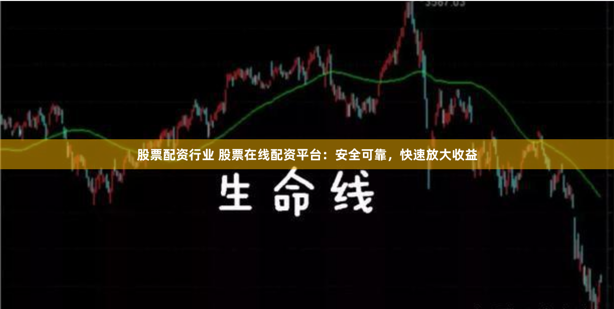 股票配资行业 股票在线配资平台：安全可靠，快速放大收益