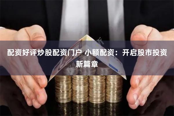 配资好评炒股配资门户 小额配资：开启股市投资新篇章