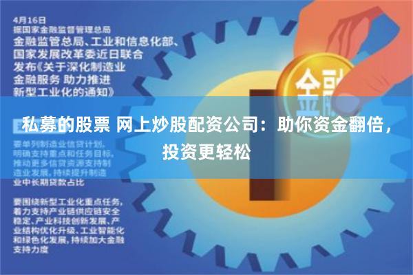 私募的股票 网上炒股配资公司:助你资金翻倍,投资更轻松