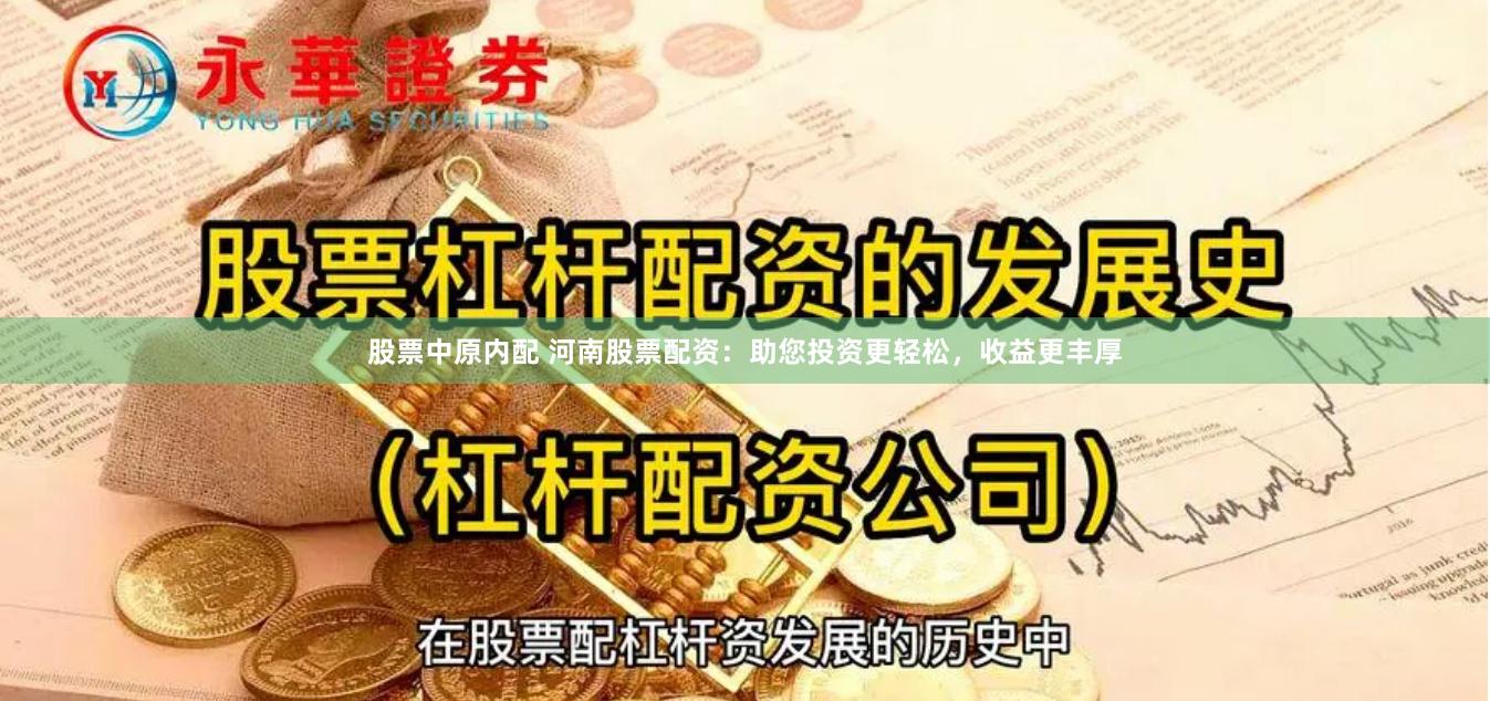 股票中原内配 河南股票配资:助您投资更轻松,收益更丰厚