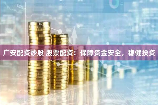 广安配资炒股 股票配资:保障资金安全,稳健投资