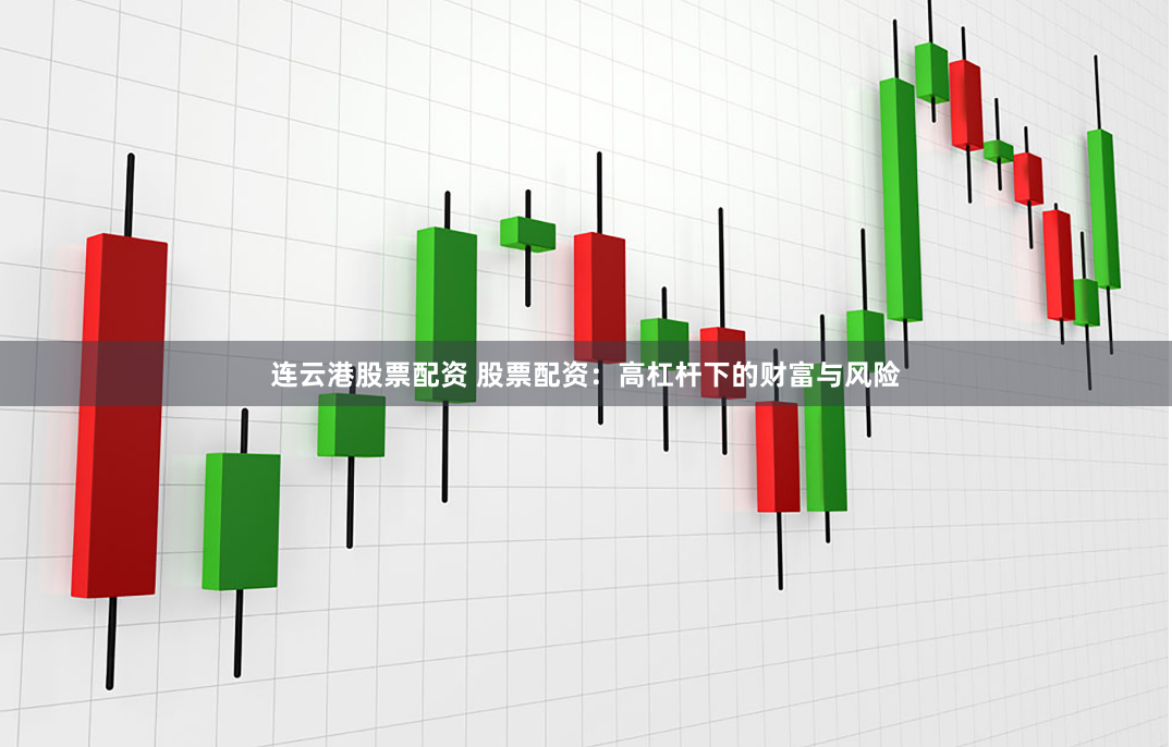 连云港股票配资 股票配资：高杠杆下的财富与风险