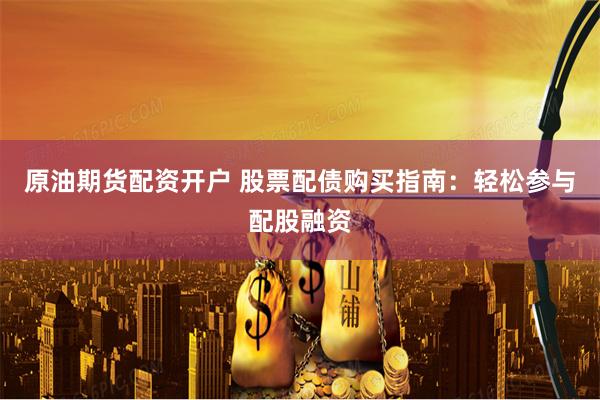 原油期货配资开户 股票配债购买指南：轻松参与配股融资
