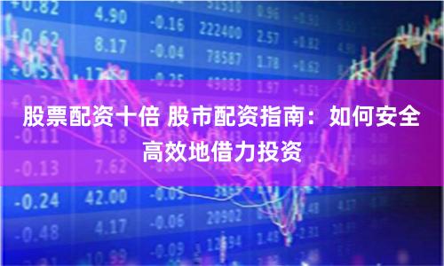 股票配资十倍 股市配资指南:如何安全高效地借力投资