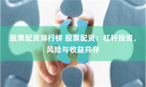 股票配资排行榜 股票配资：杠杆投资，风险与收益共存
