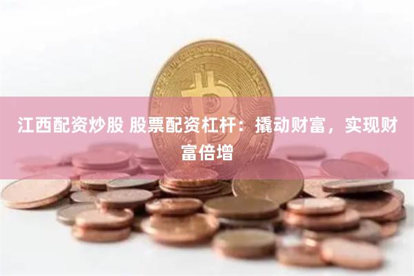 江西配资炒股 股票配资杠杆：撬动财富，实现财富倍增