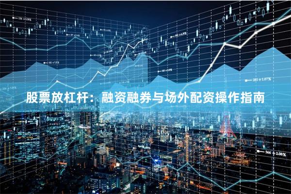 股票放杠杆：融资融券与场外配资操作指南