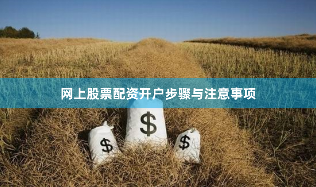 网上股票配资开户步骤与注意事项