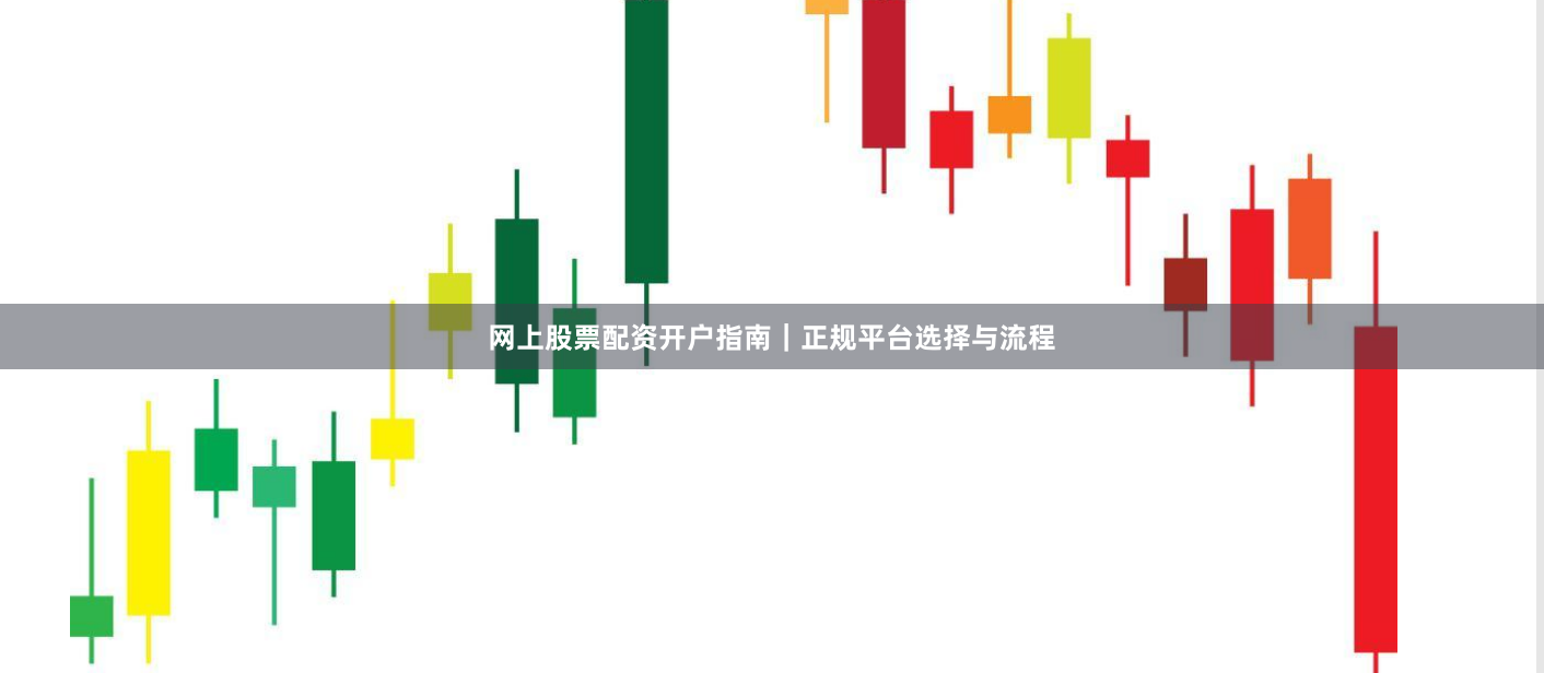 网上股票配资开户指南｜正规平台选择与流程
