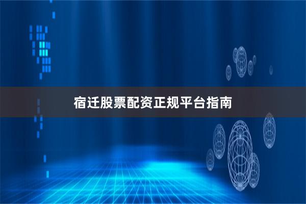 宿迁股票配资正规平台指南