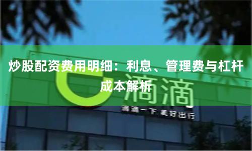 炒股配资费用明细：利息、管理费与杠杆成本解析