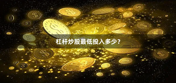 杠杆炒股最低投入多少？