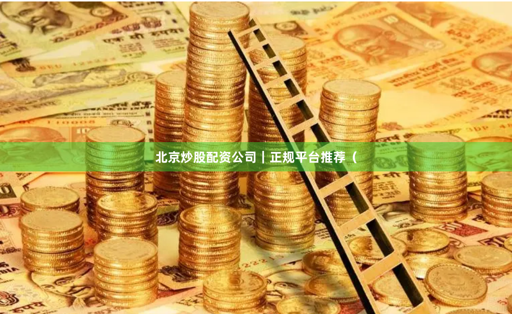 北京炒股配资公司|正规平台推荐(
