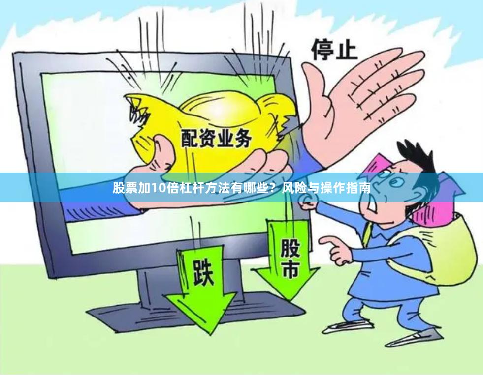 股票加10倍杠杆方法有哪些？风险与操作指南