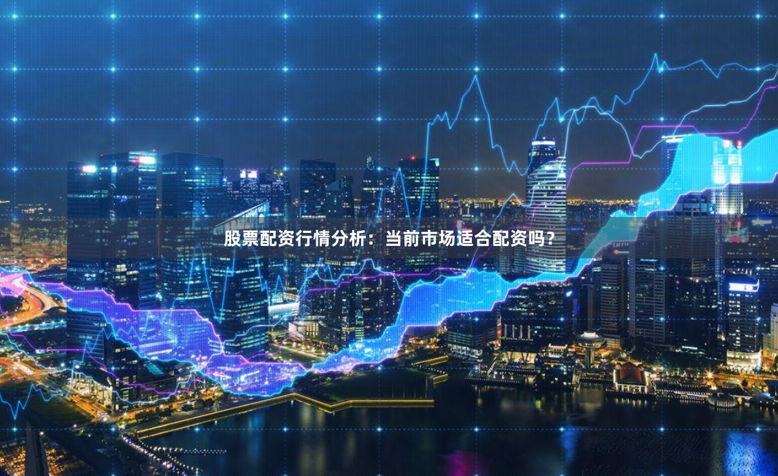 股票配资行情分析：当前市场适合配资吗？