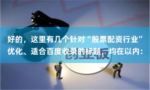 好的，这里有几个针对“股票配资行业”优化、适合百度收录的标题，均在以内：