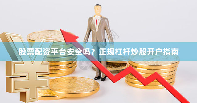股票配资平台安全吗？正规杠杆炒股开户指南