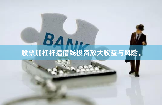 股票加杠杆指借钱投资放大收益与风险。