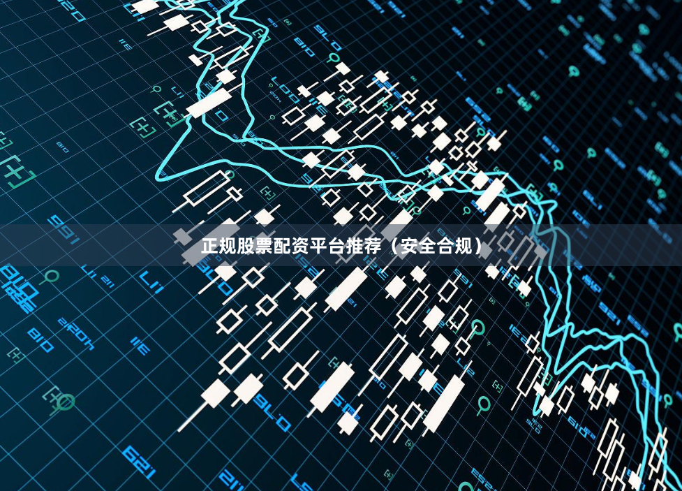 正规股票配资平台推荐（安全合规）