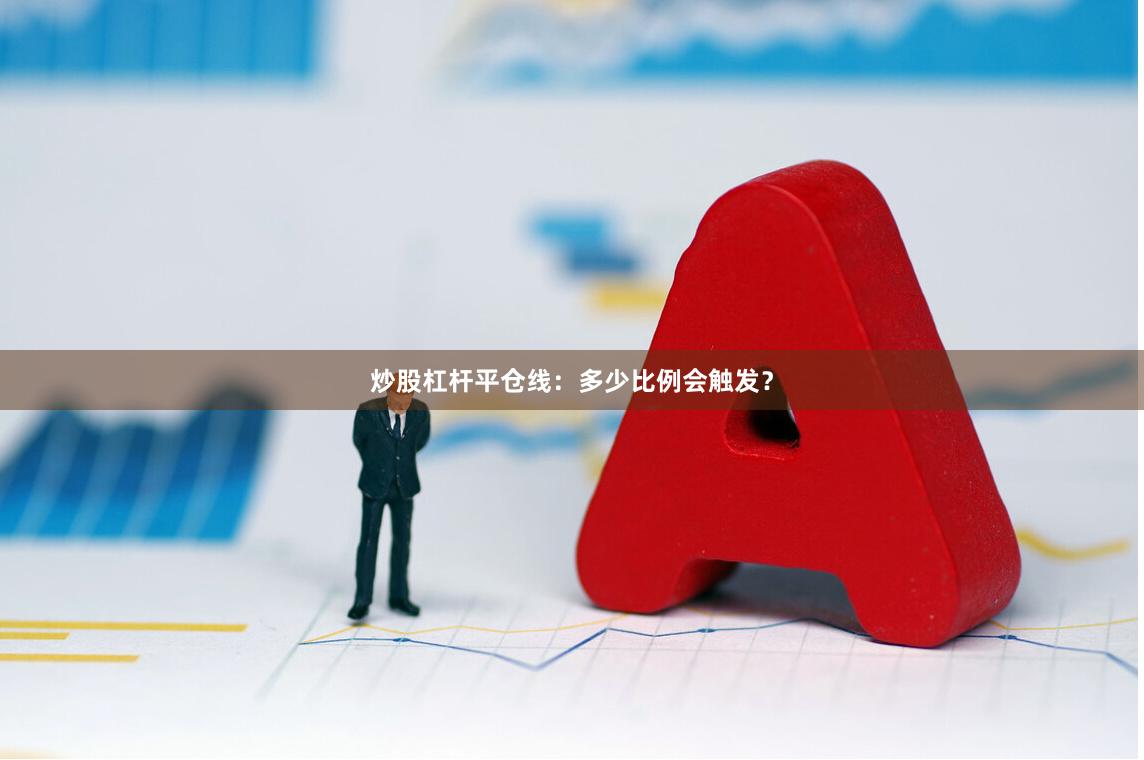 炒股杠杆平仓线：多少比例会触发？