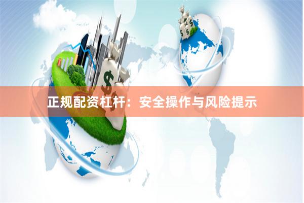 正规配资杠杆：安全操作与风险提示
