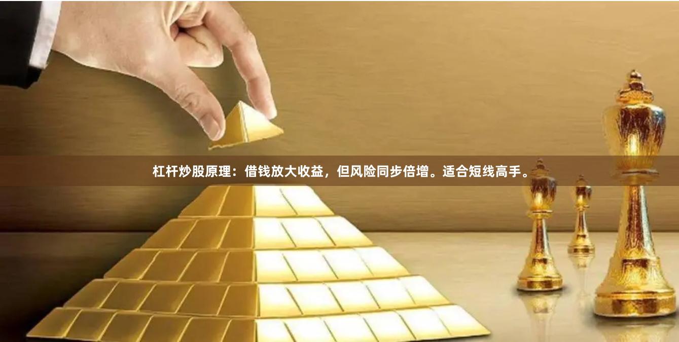 杠杆炒股原理：借钱放大收益，但风险同步倍增。适合短线高手。