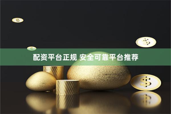 配资平台正规 安全可靠平台推荐