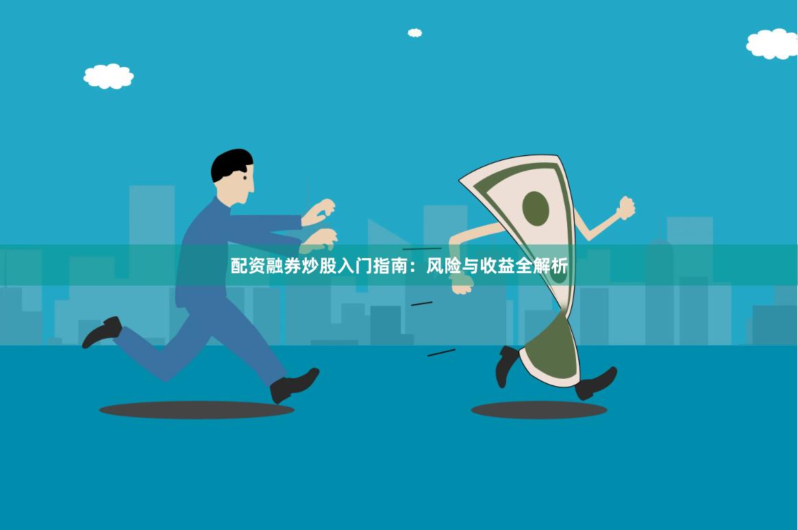 配资融券炒股入门指南：风险与收益全解析