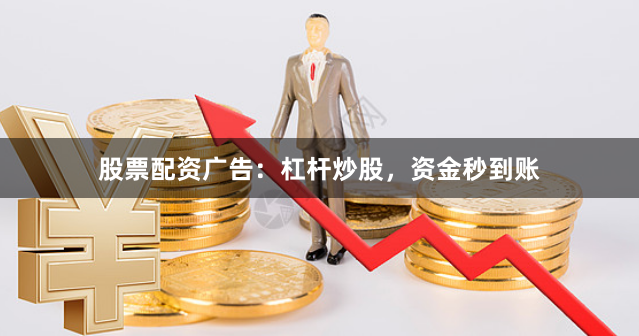 股票配资广告：杠杆炒股，资金秒到账