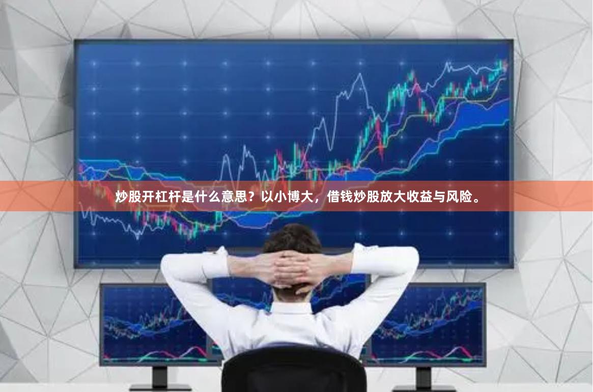 炒股开杠杆是什么意思？以小博大，借钱炒股放大收益与风险。