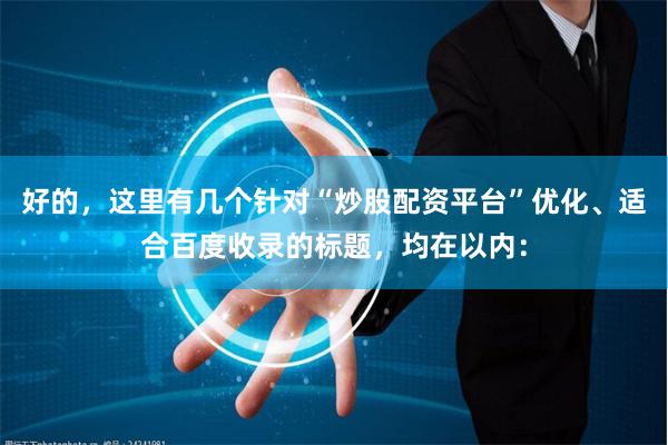 好的，这里有几个针对“炒股配资平台”优化、适合百度收录的标题，均在以内：