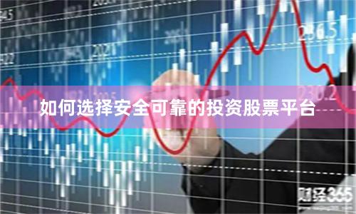 如何选择安全可靠的投资股票平台