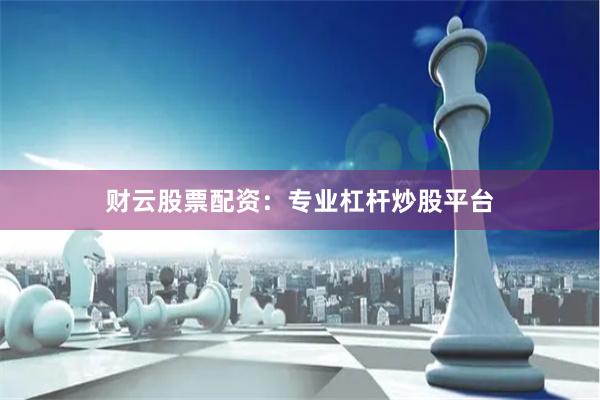 财云股票配资：专业杠杆炒股平台