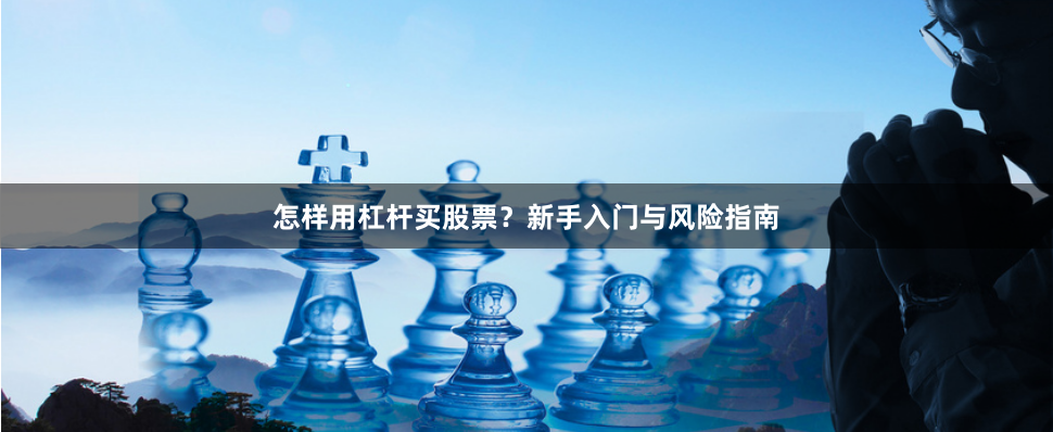 怎样用杠杆买股票？新手入门与风险指南