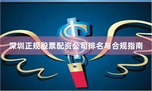 深圳正规股票配资公司排名与合规指南