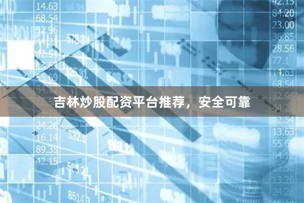吉林炒股配资平台推荐，安全可靠