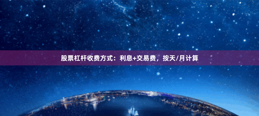 股票杠杆收费方式：利息+交易费，按天/月计算