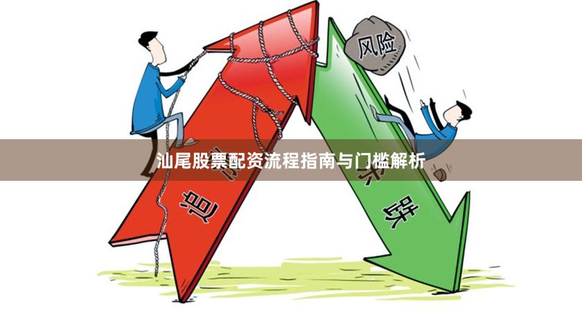 汕尾股票配资流程指南与门槛解析