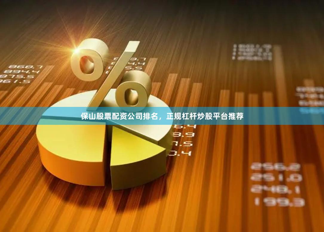 保山股票配资公司排名，正规杠杆炒股平台推荐