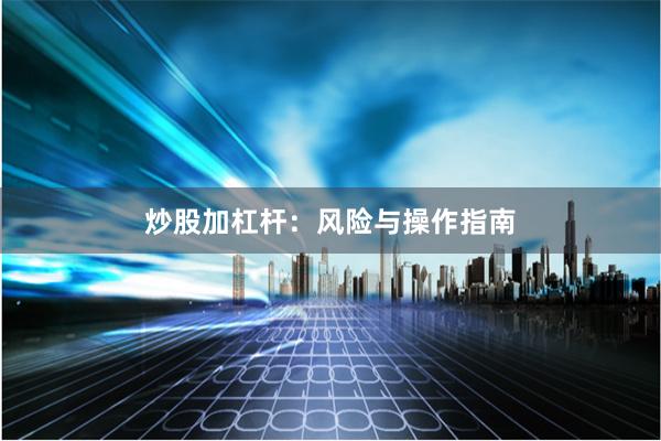 炒股加杠杆：风险与操作指南