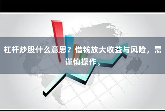 杠杆炒股什么意思？借钱放大收益与风险，需谨慎操作。